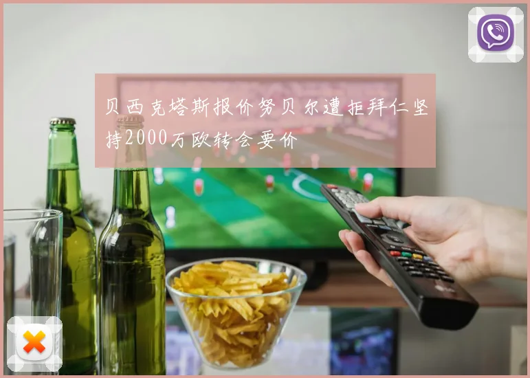 贝西克塔斯报价努贝尔遭拒拜仁坚持2000万欧转会要价