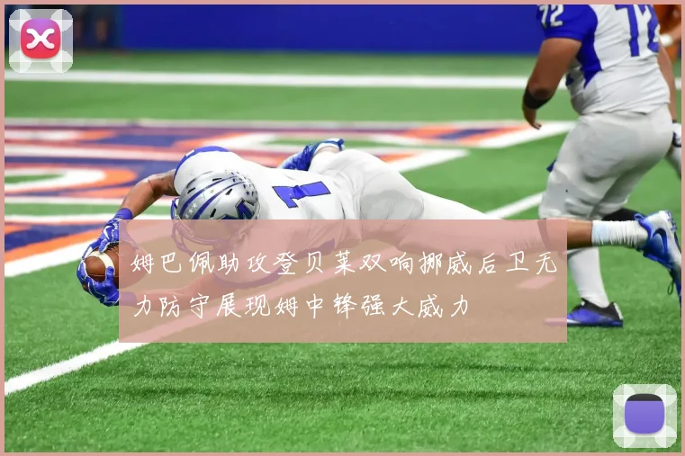 姆巴佩助攻登贝莱双响挪威后卫无力防守展现姆中锋强大威力