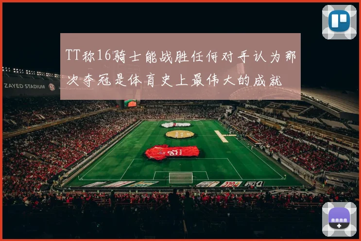 TT称16骑士能战胜任何对手认为那次夺冠是体育史上最伟大的成就