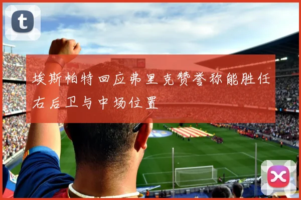 埃斯帕特回应弗里克赞誉称能胜任右后卫与中场位置