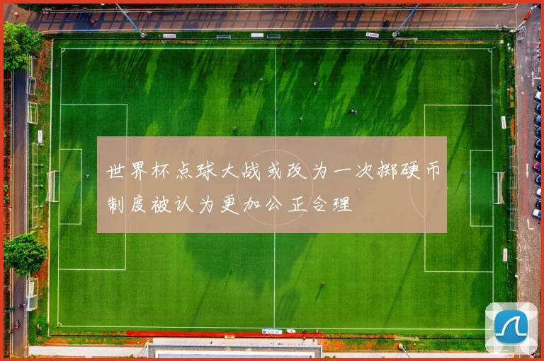 世界杯点球大战或改为一次掷硬币制度被认为更加公正合理